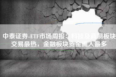 中泰证券-ETF市场周报：科技及高制板块交易最热，金融板块资金流入最多