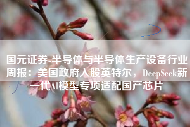 国元证券-半导体与半导体生产设备行业周报：美国政府入股英特尔，DeepSeek新一代AI模型专项适配国产芯片