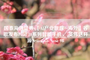 国泰海通证券-【AI产业跟踪~海外】谷歌发布Pixel 10系列智能手机， 英伟达开源Nemotron Nano 9B