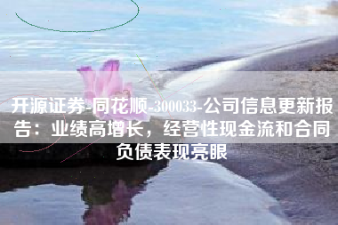 开源证券-同花顺-300033-公司信息更新报告：业绩高增长，经营性现金流和合同负债表现亮眼
