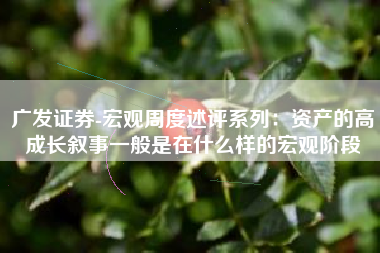 广发证券-宏观周度述评系列：资产的高成长叙事一般是在什么样的宏观阶段