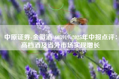 中原证券-金徽酒-603919-2025年中报点评：高档酒及省外市场实现增长