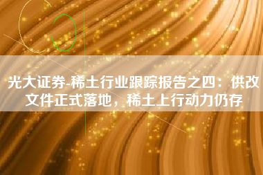 光大证券-稀土行业跟踪报告之四：供改文件正式落地，稀土上行动力仍存