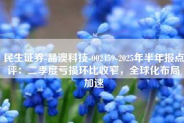 民生证券-晶澳科技-002459-2025年半年报点评：二季度亏损环比收窄，全球化布局加速