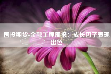 国投期货-金融工程周报：成长因子表现出色