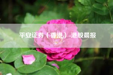 平安证券（香港）-港股晨报