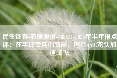 民生证券-芯原股份-688521-2025年半年报点评：在手订单连创新高，国产ASIC龙头加速腾飞