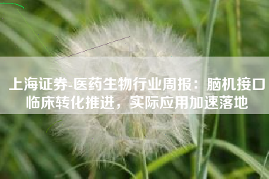 上海证券-医药生物行业周报：脑机接口临床转化推进，实际应用加速落地