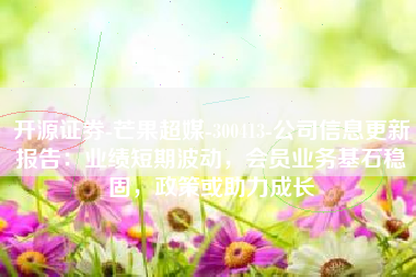 开源证券-芒果超媒-300413-公司信息更新报告：业绩短期波动，会员业务基石稳固，政策或助力成长