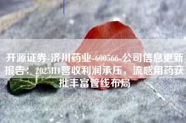 开源证券-济川药业-600566-公司信息更新报告：2025H1营收利润承压，流感用药获批丰富管线布局