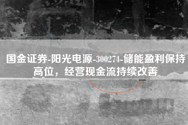国金证券-阳光电源-300274-储能盈利保持高位，经营现金流持续改善