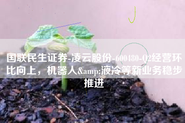 国联民生证券-凌云股份-600480-Q2经营环比向上，机器人&液冷等新业务稳步推进