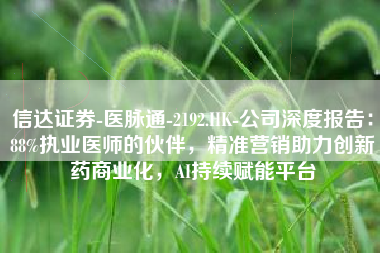信达证券-医脉通-2192.HK-公司深度报告：88%执业医师的伙伴，精准营销助力创新药商业化，AI持续赋能平台