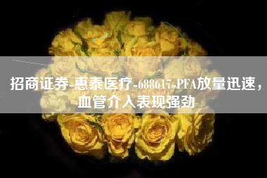 招商证券-惠泰医疗-688617-PFA放量迅速，血管介入表现强劲