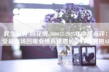 民生证券-同花顺-300033-2025年中报点评：受益市场回暖业绩高速增长，持续拥抱AI