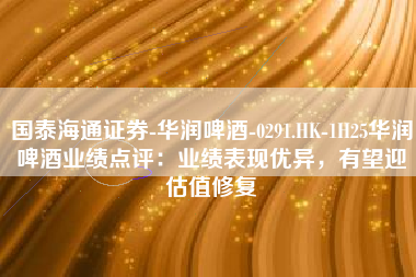 国泰海通证券-华润啤酒-0291.HK-1H25华润啤酒业绩点评：业绩表现优异，有望迎估值修复