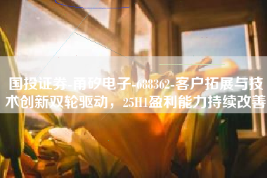国投证券-甬矽电子-688362-客户拓展与技术创新双轮驱动，25H1盈利能力持续改善