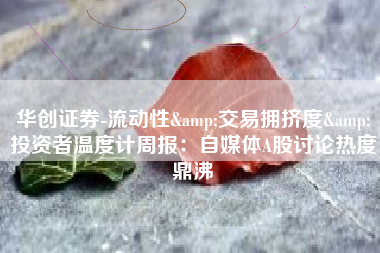 华创证券-流动性&交易拥挤度&投资者温度计周报：自媒体A股讨论热度鼎沸