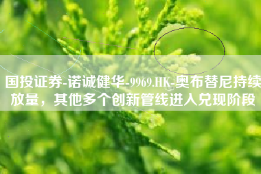 国投证券-诺诚健华-9969.HK-奥布替尼持续放量，其他多个创新管线进入兑现阶段