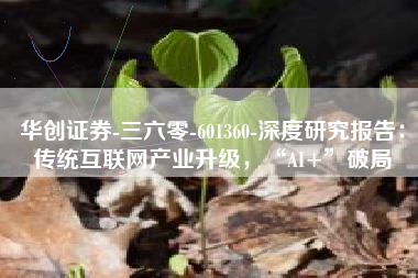 华创证券-三六零-601360-深度研究报告：传统互联网产业升级，“AI+”破局