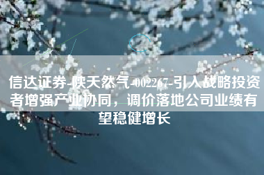 信达证券-陕天然气-002267-引入战略投资者增强产业协同，调价落地公司业绩有望稳健增长