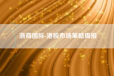 浙商国际-港股市场策略周报
