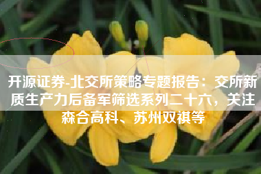 开源证券-北交所策略专题报告：交所新质生产力后备军筛选系列二十六，关注森合高科、苏州双祺等