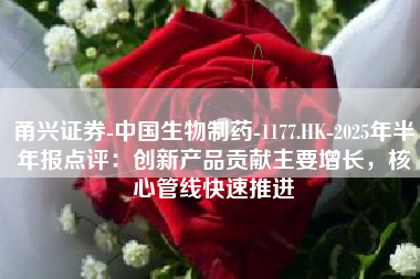 甬兴证券-中国生物制药-1177.HK-2025年半年报点评：创新产品贡献主要增长，核心管线快速推进