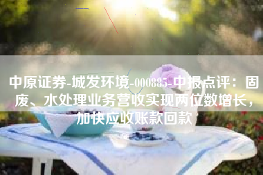 中原证券-城发环境-000885-中报点评：固废、水处理业务营收实现两位数增长，加快应收账款回款