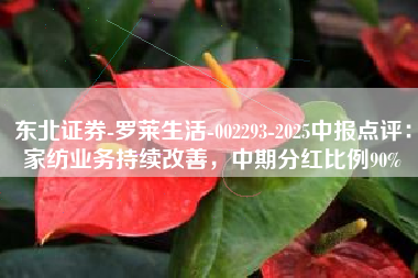 东北证券-罗莱生活-002293-2025中报点评：家纺业务持续改善，中期分红比例90%