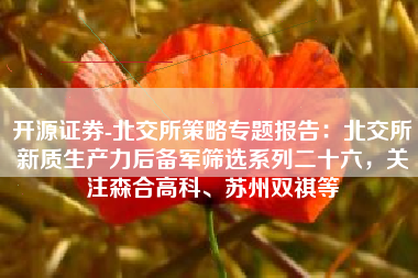 开源证券-北交所策略专题报告：北交所新质生产力后备军筛选系列二十六，关注森合高科、苏州双祺等