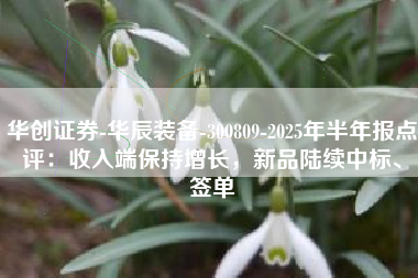 华创证券-华辰装备-300809-2025年半年报点评：收入端保持增长，新品陆续中标、签单