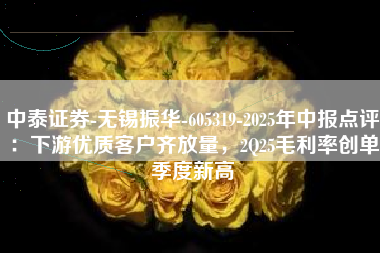 中泰证券-无锡振华-605319-2025年中报点评：下游优质客户齐放量，2Q25毛利率创单季度新高