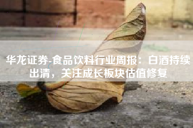 华龙证券-食品饮料行业周报：白酒持续出清，关注成长板块估值修复