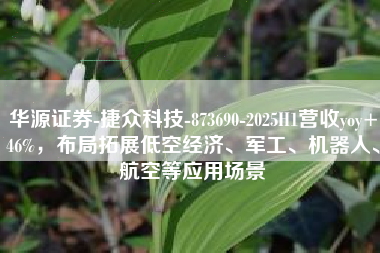 华源证券-捷众科技-873690-2025H1营收yoy+46%，布局拓展低空经济、军工、机器人、航空等应用场景