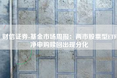 财信证券-基金市场周报：两市股票型ETF净申购赎回出现分化