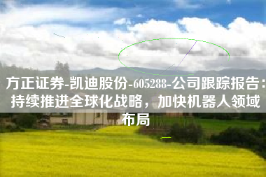 方正证券-凯迪股份-605288-公司跟踪报告：持续推进全球化战略，加快机器人领域布局