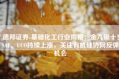 德邦证券-基础化工行业周报：金九银十！SAF、UCO持续上涨，关注有机硅协同反弹机会