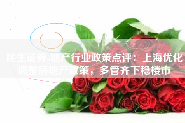 民生证券-地产行业政策点评：上海优化调整房地产政策，多管齐下稳楼市