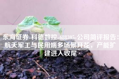 东海证券-科德数控-688305-公司简评报告：航天军工与民用端多场景开花，产能扩建进入收尾