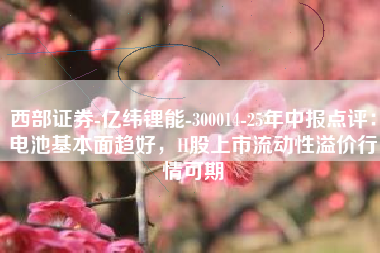西部证券-亿纬锂能-300014-25年中报点评：电池基本面趋好，H股上市流动性溢价行情可期
