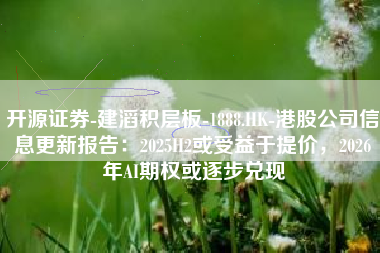 开源证券-建滔积层板-1888.HK-港股公司信息更新报告：2025H2或受益于提价，2026年AI期权或逐步兑现