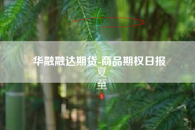 华融融达期货-商品期权日报