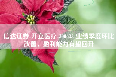 信达证券-开立医疗-300633-业绩季度环比改善，盈利能力有望回升