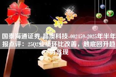 国泰海通证券-晶澳科技-002459-2025年半年报点评：25Q2业绩环比改善，触底回升趋势显现