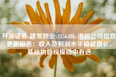 开源证券-建发物业-2156.HK-港股公司信息更新报告：收入及利润水平稳健增长，基础物管规模稳中有进