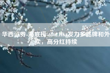 华西证券-海底捞-6862.HK-发力多品牌和外卖，高分红持续