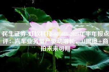民生证券-虹软科技-688088-2025年半年报点评：汽车业务量产驱动增长，AI眼镜+商拍未来可期