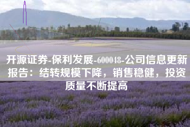 开源证券-保利发展-600048-公司信息更新报告：结转规模下降，销售稳健，投资质量不断提高