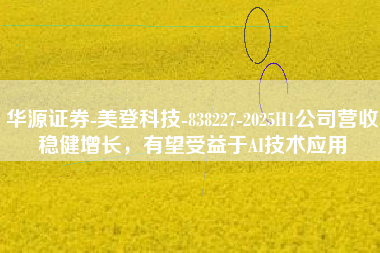 华源证券-美登科技-838227-2025H1公司营收稳健增长，有望受益于AI技术应用